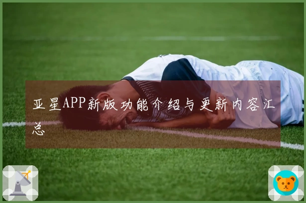 亚星APP新版功能介绍与更新内容汇总
