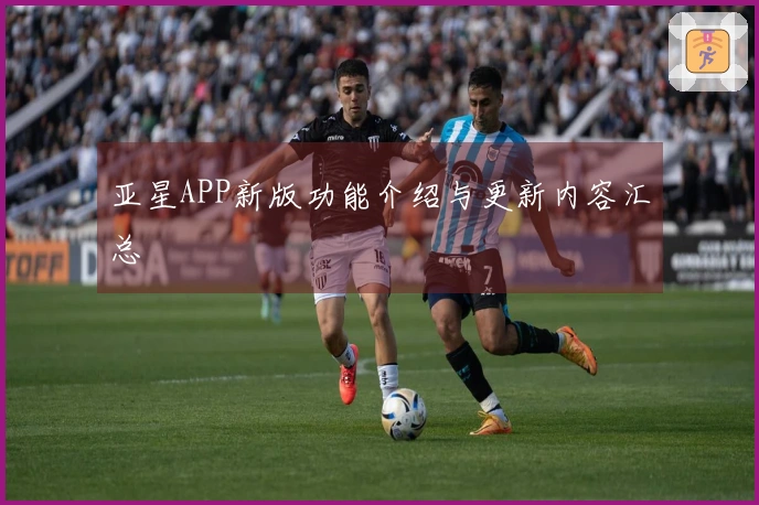 亚星APP新版功能介绍与更新内容汇总