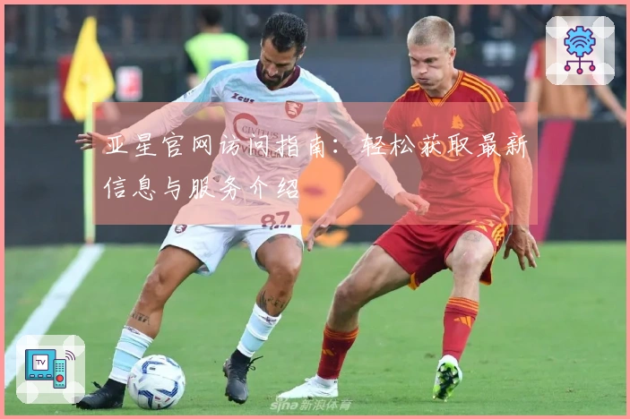 亚星官网访问指南：轻松获取最新信息与服务介绍