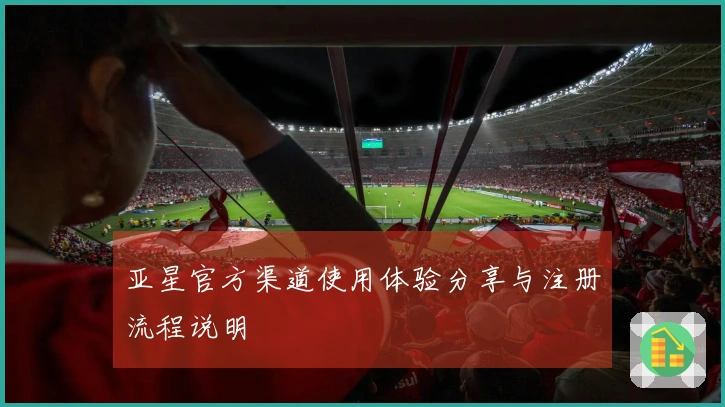 亚星官方渠道使用体验分享与注册流程说明