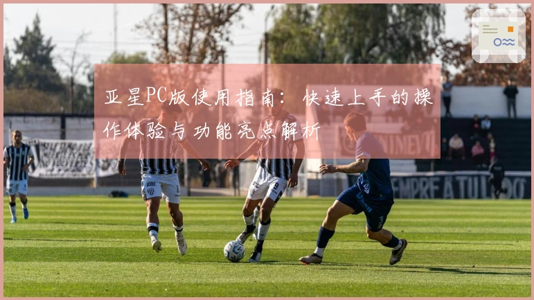 亚星PC版使用指南：快速上手的操作体验与功能亮点解析