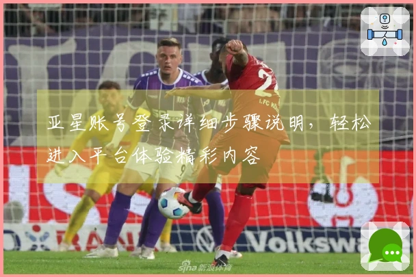 亚星账号登录详细步骤说明，轻松进入平台体验精彩内容