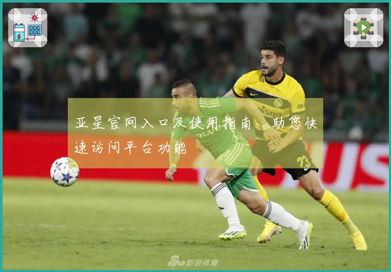 亚星官网入口及使用指南，助您快速访问平台功能